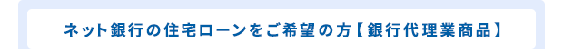 ネット銀行の住宅ローンをご希望の方 【銀行代理業商品】